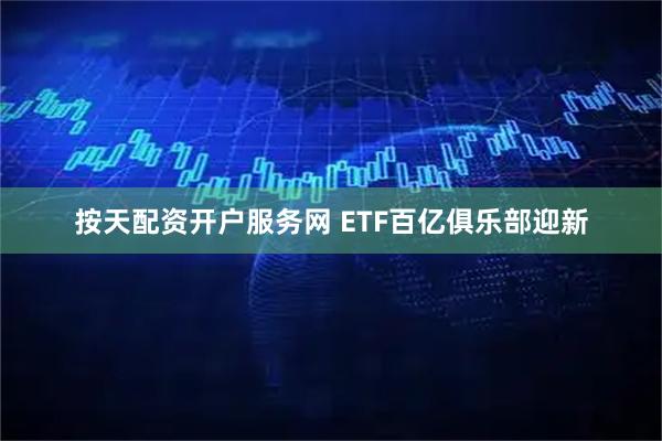 按天配资开户服务网 ETF百亿俱乐部迎新