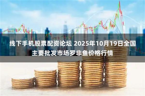线下手机股票配资论坛 2025年10月19日全国主要批发市场罗非鱼价格行情