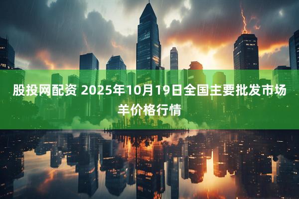 股投网配资 2025年10月19日全国主要批发市场羊价格行情
