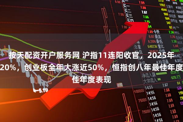 按天配资开户服务网 沪指11连阳收官，2025年涨近20%，创业板全年大涨近50%，恒指创八年最佳年度表现