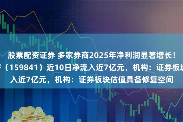 股票配资证券 多家券商2025年净利润显著增长！百亿规模的证券ETF（159841）近10日净流入近7亿元，机构：证券板块估值具备修复空间