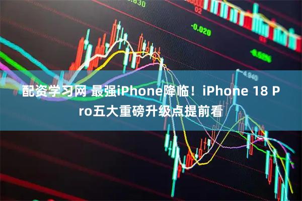 配资学习网 最强iPhone降临！iPhone 18 Pro五大重磅升级点提前看