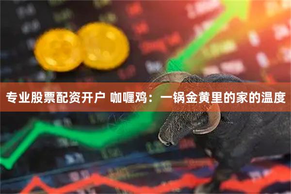 专业股票配资开户 咖喱鸡：一锅金黄里的家的温度