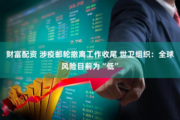 财富配资 涉疫邮轮撤离工作收尾 世卫组织：全球风险目前为“低”