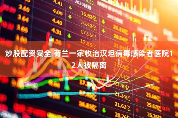 炒股配资安全 荷兰一家收治汉坦病毒感染者医院12人被隔离