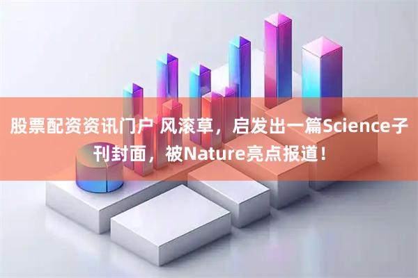 股票配资资讯门户 风滚草，启发出一篇Science子刊封面，被Nature亮点报道！