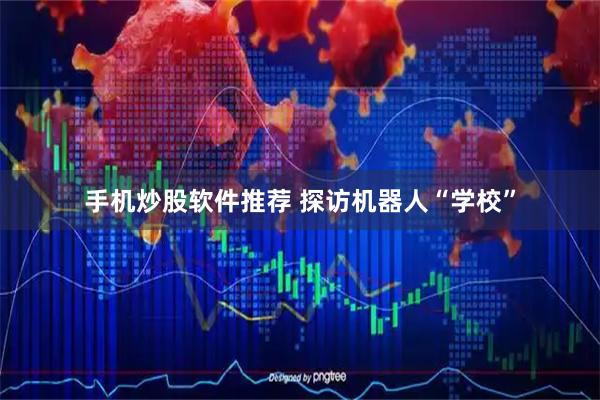 手机炒股软件推荐 探访机器人“学校”